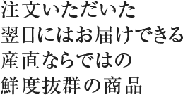 注文いただいた翌日にはお届けできる産直ならではの鮮度抜群の商品