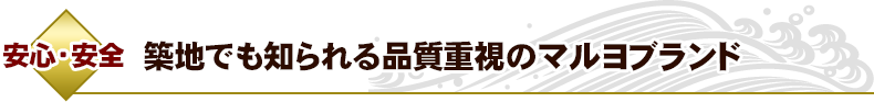 【安心・安全】築地でも知られる品質重視のマルヨブランド